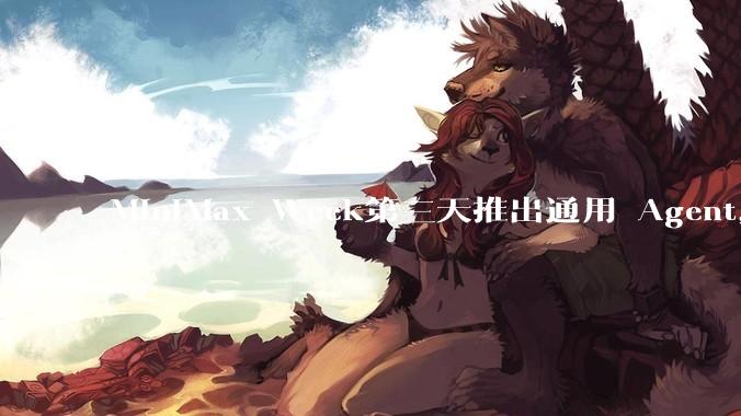 MiniMax Week第三天推出通用 Agent，体验如何？对行业会带来哪些影响？